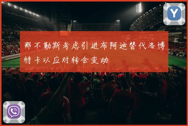 那不勒斯考虑引进布阿迪替代洛博特卡以应对转会变动