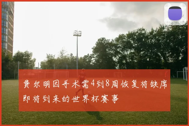 费尔明因手术需4到8周恢复将缺席即将到来的世界杯赛事