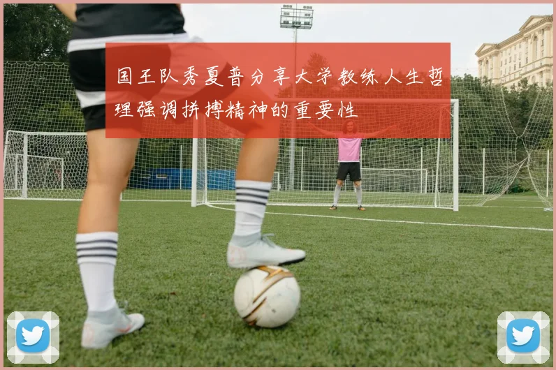 国王队秀夏普分享大学教练人生哲理强调拼搏精神的重要性