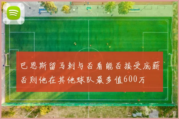 巴恩斯留马刺与否看能否接受底薪否则他在其他球队最多值600万